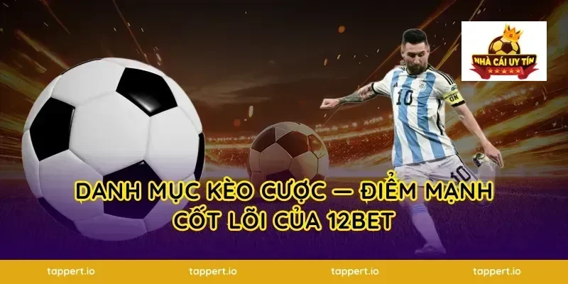 Danh mục kèo cược — Điểm mạnh cốt lõi của 12bet