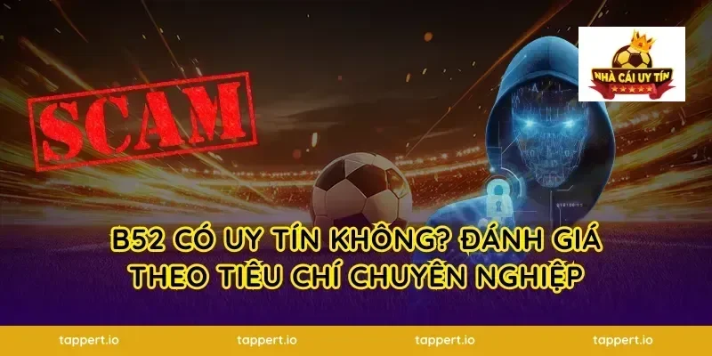 B52 Có Uy Tín Không? Đánh Giá Theo Tiêu Chí Chuyên Nghiệp