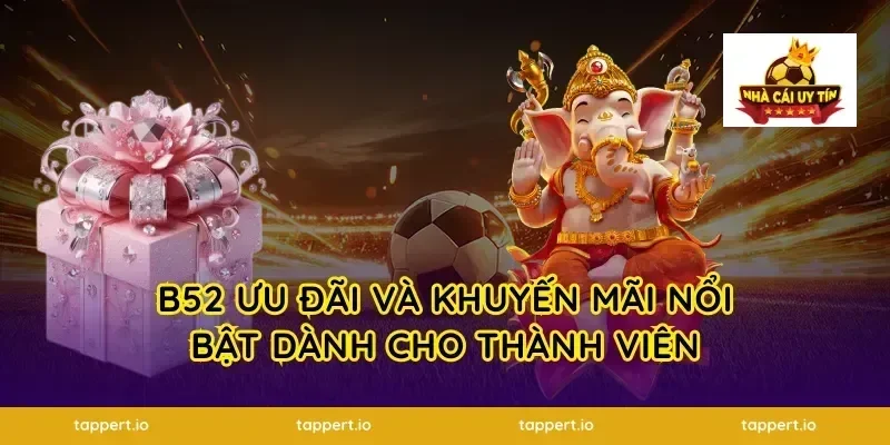 B52 Ưu Đãi Và Khuyến Mãi Nổi Bật Dành Cho Thành Viên