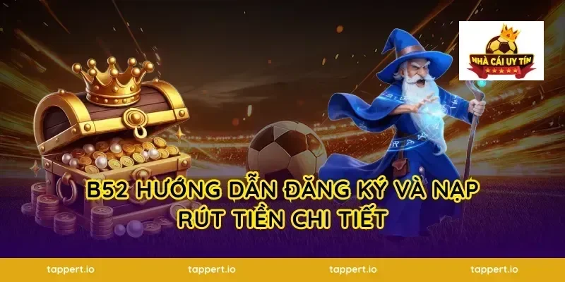 B52 Hướng Dẫn Đăng Ký Và Nạp Rút Tiền Chi Tiết