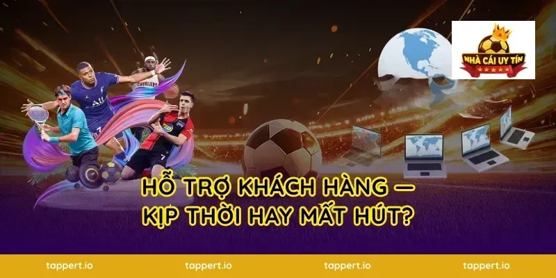Hỗ Trợ Khách Hàng — Kịp Thời Hay Mất Hút?