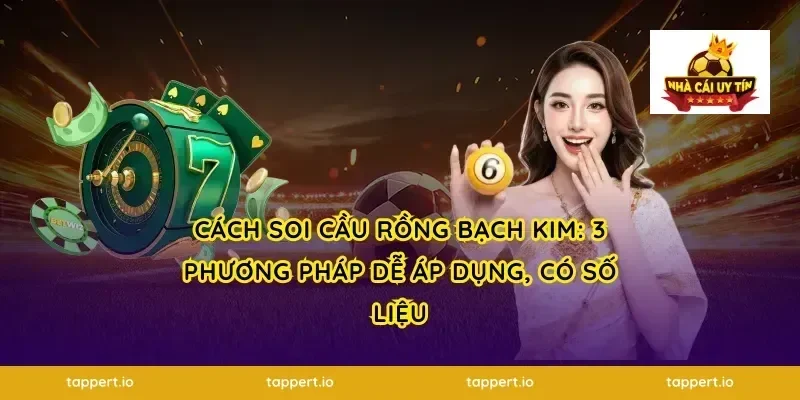 Cách soi cầu rồng bạch kim: 3 phương pháp dễ áp dụng, có số liệu