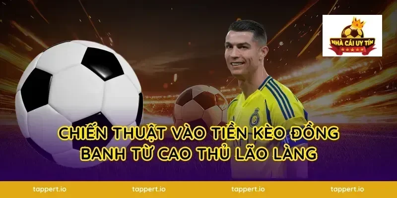 Chiến thuật vào tiền kèo đồng banh từ cao thủ lão làng