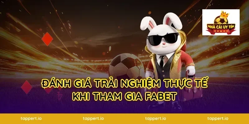 Đánh giá trải nghiệm thực tế khi tham gia fabet