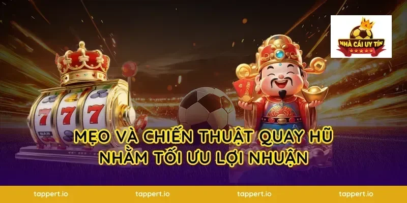 Mẹo và chiến thuật quay hũ nhằm tối ưu lợi nhuận