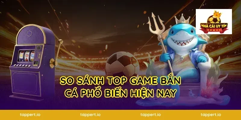 So Sánh Top Game Bắn Cá Phổ Biến Hiện Nay