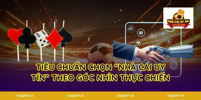 Tiêu chuẩn chọn “nhà cái uy tín” theo góc nhìn thực chiến