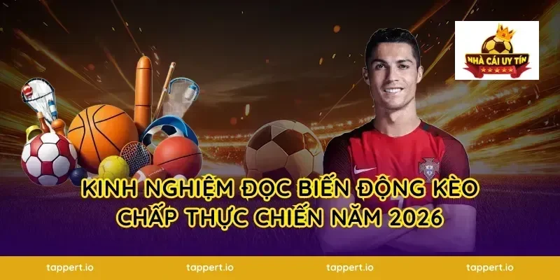 Kinh nghiệm đọc biến động kèo chấp thực chiến năm 2026