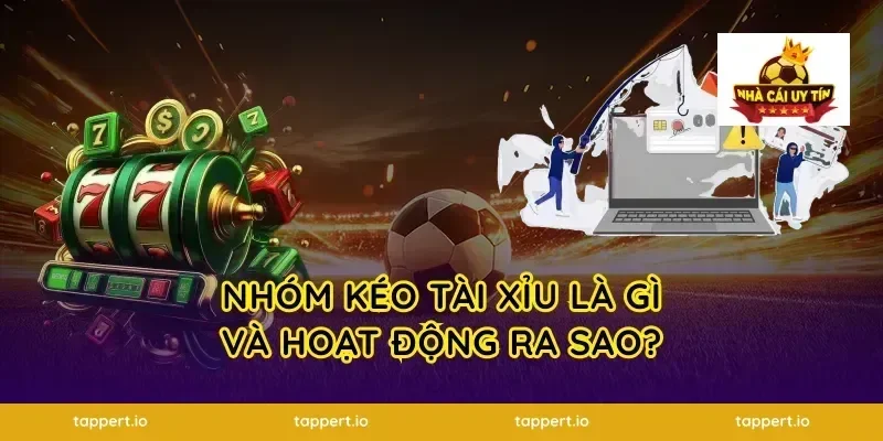 Nhóm Kéo Tài Xỉu Là Gì Và Hoạt Động Ra Sao?
