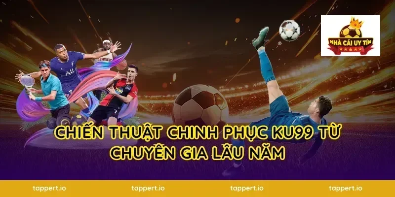 Chiến thuật chinh phục ku99 từ chuyên gia lâu năm