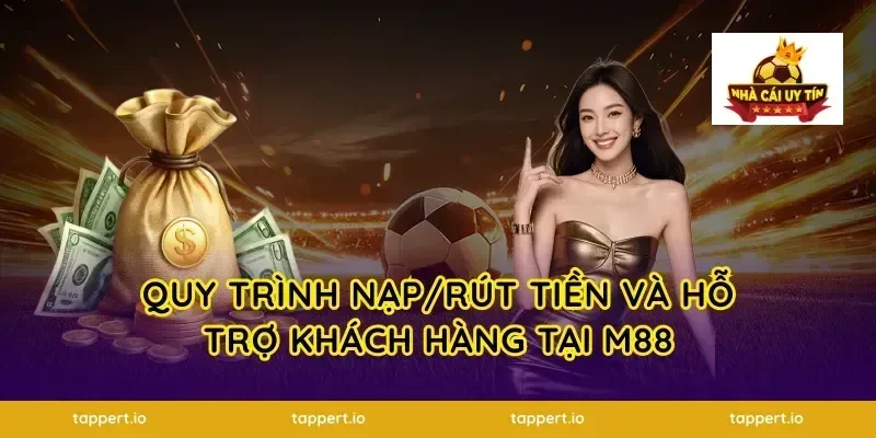 Quy trình nạp/rút tiền và hỗ trợ khách hàng tại m88