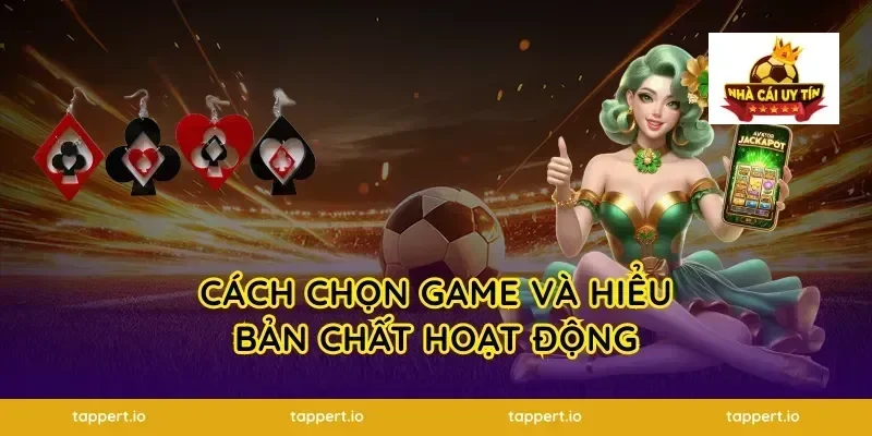 Cách chọn game và hiểu bản chất hoạt động