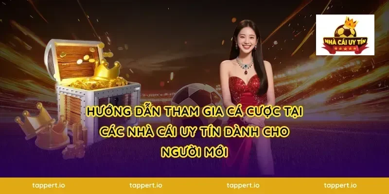 Hướng Dẫn Tham Gia Cá Cược Tại Các Nhà Cái Uy Tín Dành Cho Người Mới