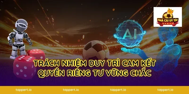 Trách nhiệm duy trì cam kết quyền riêng tư vững chắc