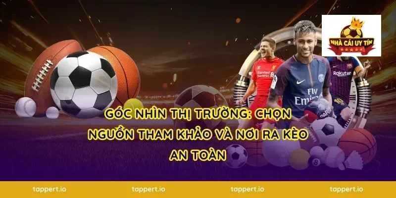 Góc nhìn thị trường: chọn nguồn tham khảo và nơi ra kèo an toàn