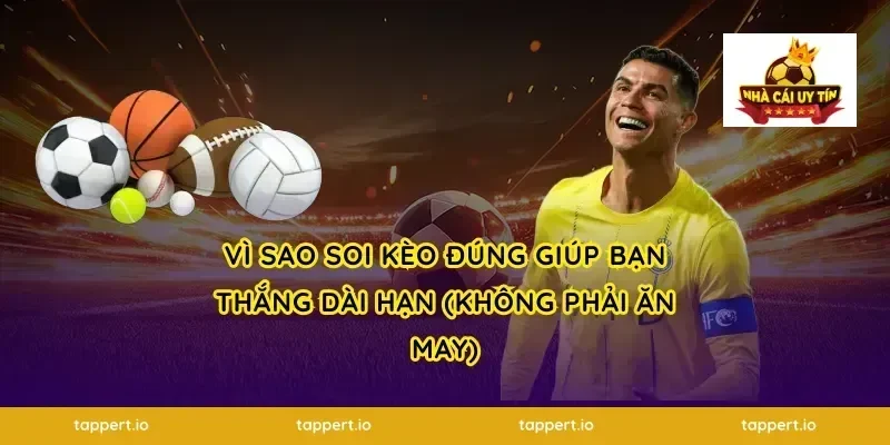 Vì sao soi kèo đúng giúp bạn thắng dài hạn (không phải ăn may)