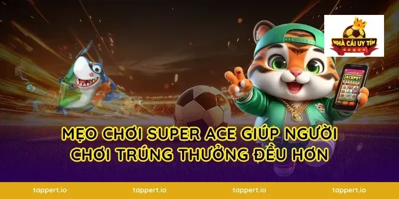 Mẹo Chơi Super Ace Giúp Người Chơi Trúng Thưởng Đều Hơn