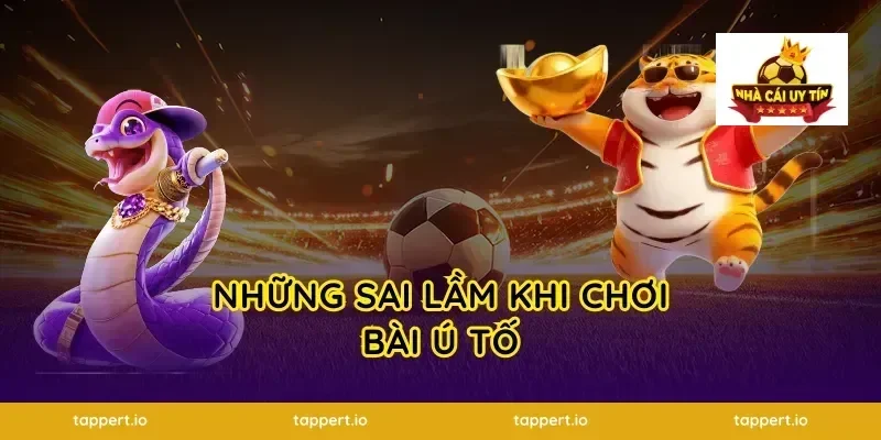 Những sai lầm khi chơi bài ú tố