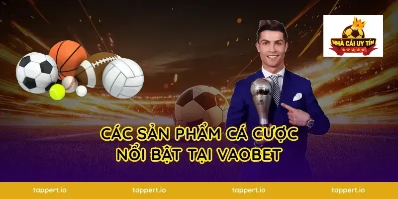 Các Sản Phẩm Cá Cược Nổi Bật Tại Vaobet