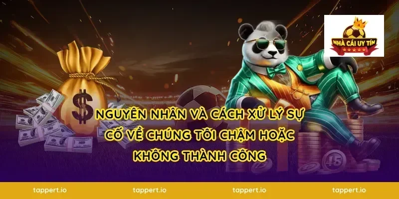 Nguyên nhân và cách xử lý sự cố về chúng tôi chậm hoặc không thành công