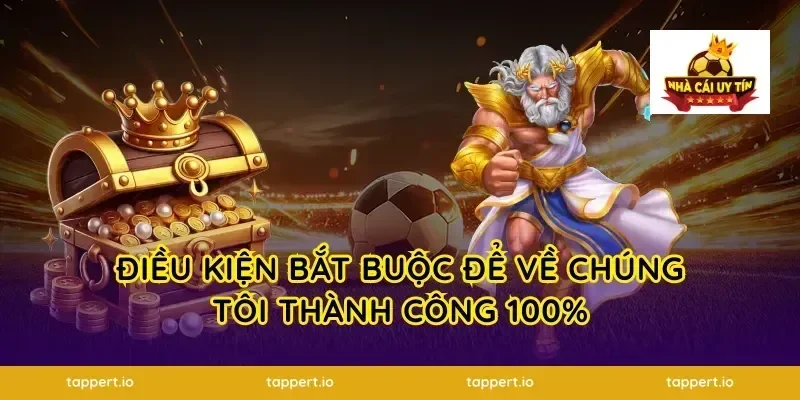 Điều kiện bắt buộc để về chúng tôi thành công 100%