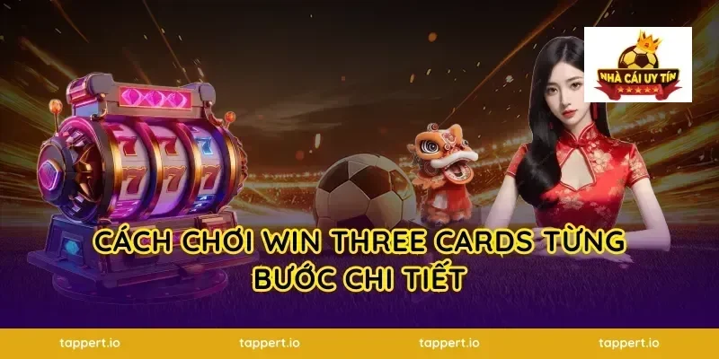Cách Chơi Win Three Cards Từng Bước Chi Tiết